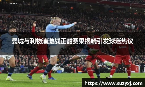 曼城与利物浦激战正酣赛果揭晓引发球迷热议
